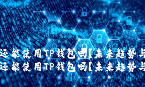 苹果用户还能使用TP钱包吗？未来趋势与解决方案
苹果用户还能使用TP钱包吗？未来趋势与解决方案