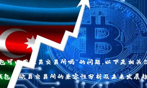 关于“TP钱包可以用欧易交易所吗”的问题，以下是相关信息与解答。

### TP钱包与欧易交易所的兼容性分析及未来发展趋势