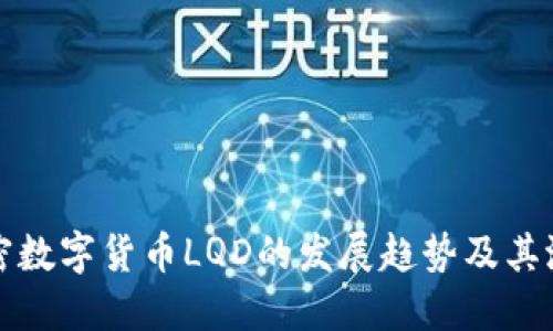 未来加密数字货币LQD的发展趋势及其潜在影响