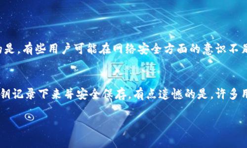 很抱歉，你遇到了TP钱包连接问题。为了解决这个问题，我可以提供一些常见的解决方案和排查步骤。

### 解决TP钱包连接不上服务器的问题

#### 1. 检查网络连接
首先，确认你的设备是否连接到互联网。人们经常会忽略这一点。有时候，信号不稳定或者网络故障会导致连接不上服务器。如果你使用的是Wi-Fi网络，可以尝试切换到数据网络，或者反之。

#### 2. 更新TP钱包应用
确保你的TP钱包是最新版本。开发者会定期发布更新，以修复bug和提高连接稳定性。如果你的应用版本过旧，可能会导致连接问题。你可以进入应用商店检查是否有可用更新。

#### 3. 重启设备
有时候，简单的重启可以解决很多技术问题。不妨尝试重启你的手机或平板，然后再重新打开TP钱包，看看是否能够重新连接到服务器。

#### 4. 检查服务器状态
有时候，服务器本身可能出现问题。这种情况下，你只能等待服务恢复。你可以通过访问TP钱包的官方网站或者社交媒体渠道，查看是否有关于服务器维护或故障的公告。

#### 5. 清除缓存
在TP钱包的设置中，可以找到清除缓存的选项。清除缓存后再重新尝试连接，有时可以解决一些潜在的问题。

#### 6. 防火墙或安全软件设置
有些网络安全软件或者防火墙可能会阻止TP钱包的连接。你可以尝试在安全软件中添加TP钱包为信任程序，或者暂时禁用防火墙来排查是否是这个原因导致连接不上。

#### 7. 联系客服
如果以上方法都无法解决问题，建议你联络TP钱包的客服支持，寻求专业的技术帮助。他们可能会要求提供一些详细信息，帮助你更好地排查问题。

### 可能相关问题

#### 问题1: TP钱包是否安全？
真的可以说，TP钱包是相对安全的数字钱包之一。它采用了多种加密技术来保护用户的资金和个人信息。不过，安全性也跟用户的使用习惯有关。很遗憾的是，有些用户可能在网络安全方面的意识不足，导致了不必要的风险，比如在不安全的网络环境中使用。真心觉得，保持良好的安全习惯，如定期更改密码、开启双重认证等等，能有效提升使用体验。

#### 问题2: 如何备份TP钱包里的资产？
这是一个很重要的问题！备份可以确保在设备丢失或者软件故障的情况下，你的数字资产不会遭受损失。TP钱包通常会提供导出私钥的功能，你可以将私钥记录下来并安全保存。有点遗憾的是，许多用户因为疏忽而没有备份，导致无法恢复资产。建议大家务必重视这个步骤！此外，还有一些助记词的备份方法，确保你能在任何时候都能找到自己的资产。

希望以上信息可以帮助你解决TP钱包连接不上服务器的问题！如果还有其他问题，欢迎继续提问！