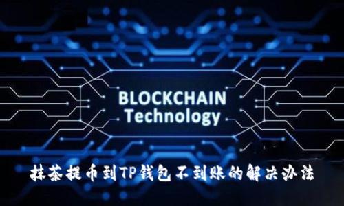 抹茶提币到TP钱包不到账的解决办法