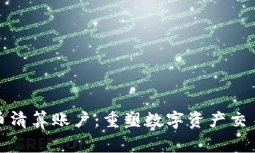 加密货币清算账户：重塑数字资产交易的未来