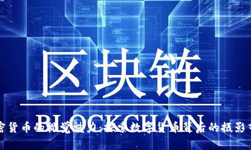 加密货币的视觉魅力：探索数字货币背后的摄影艺术